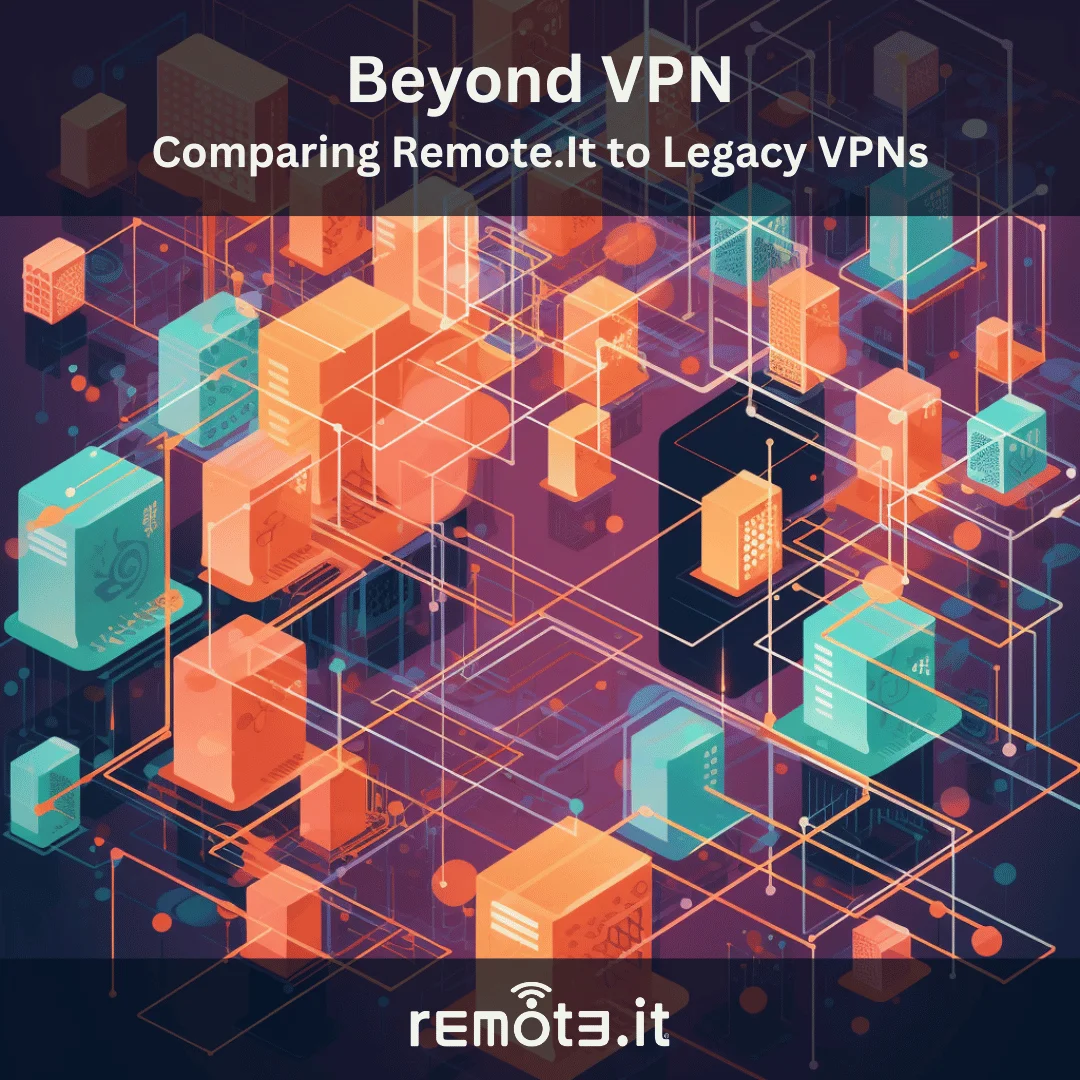 Compare Remote.It to legacy VPNs. Save money, time, and improve security with Remote.It 