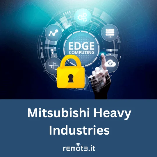 Mitsubishi Heavy Industries uses Remote.It for secure connections and remote monitoring of edge computing