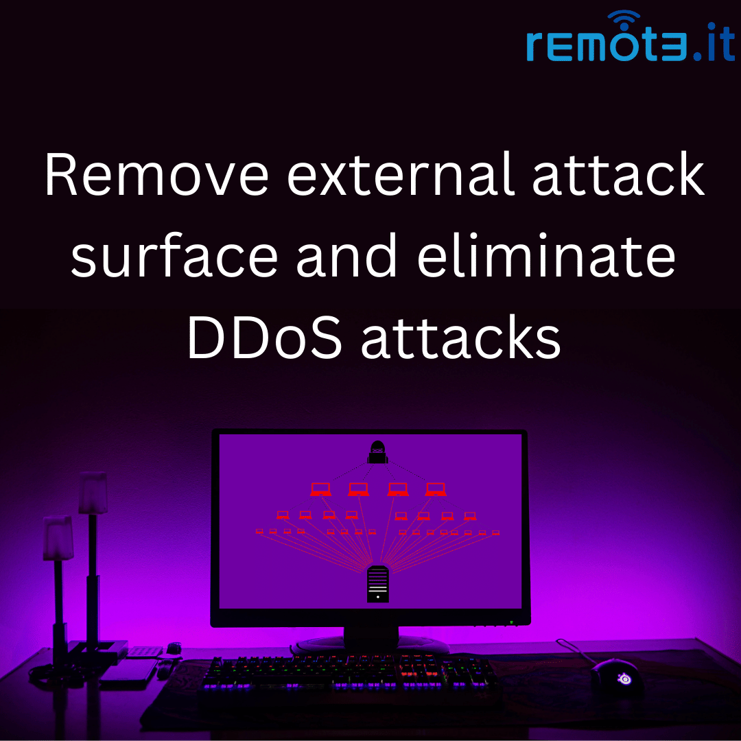 Use Remote.It to remove external attack surface and eliminates DDoS attacks